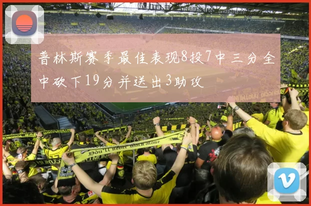普林斯赛季最佳表现8投7中三分全中砍下19分并送出3助攻