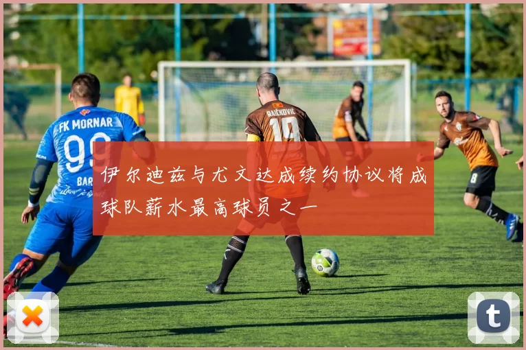 伊尔迪兹与尤文达成续约协议将成球队薪水最高球员之一