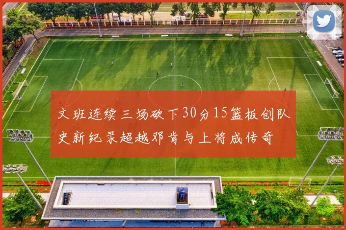 文班连续三场砍下30分15篮板创队史新纪录超越邓肯与上将成传奇