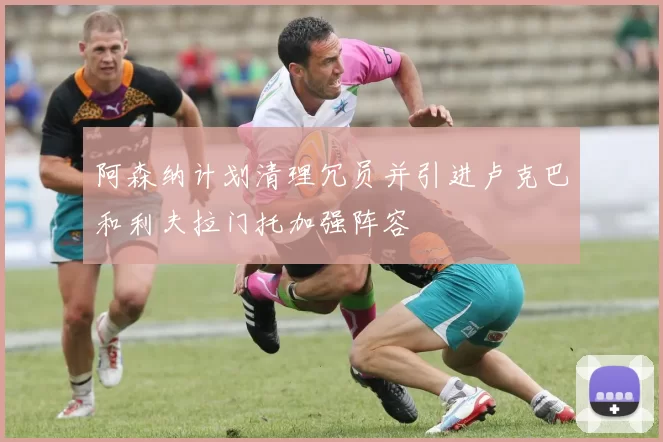 阿森纳计划清理冗员并引进卢克巴和利夫拉门托加强阵容