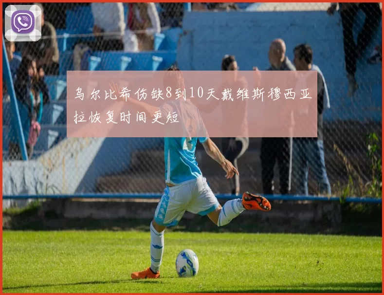 乌尔比希伤缺8到10天戴维斯穆西亚拉恢复时间更短