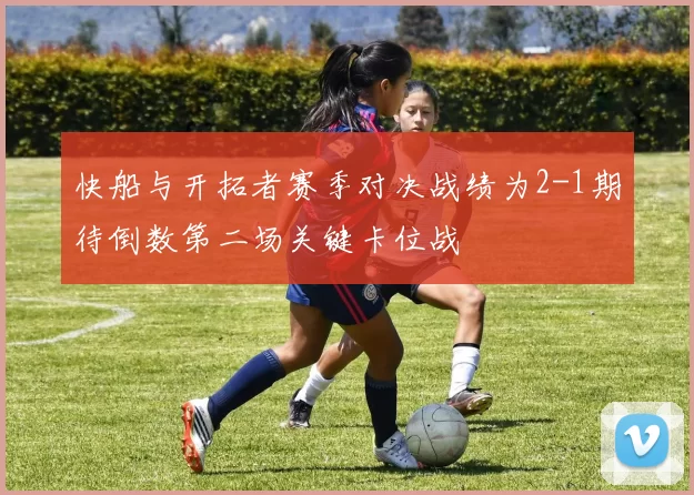 快船与开拓者赛季对决战绩为2-1期待倒数第二场关键卡位战
